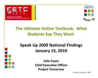 The Ultimate Online Textbook:  What Students Say They Want  Speak Up 2009 National Findings January 15, 2010 Julie Evans Chief Executive Officer Project Tomorrow 