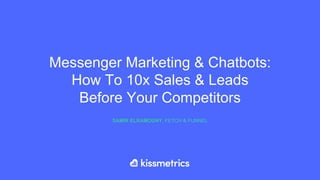 Messenger Marketing & Chatbots:
How To 10x Sales & Leads
Before Your Competitors
SAMIR ELKAMOUNY, FETCH & FUNNEL
 