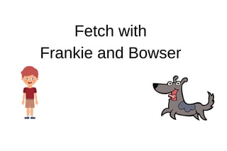Fetch with
Frankie and Bowser
 
