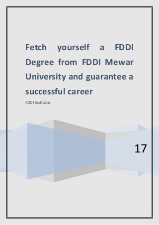 17
Fetch yourself a FDDI
Degree from FDDI Mewar
University and guarantee a
successful career
FDDI Institute
 