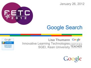 January 26, 2012




                Google Search

                  Lisa Thumann
Innovative Learning Technologies
           SGEI, Kean University
 