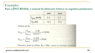 Exemplo:
Para o JFET BF245A, o manual do fabricante fornece os seguintes parâmetros:




gustavo.tai@hotmail.com                                               50
 