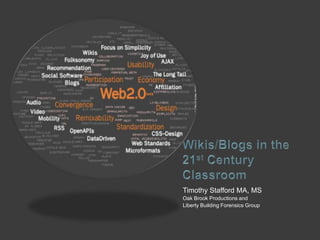 Wikis/Blogs in the 21st Century Classroom Timothy Stafford MA, MS Oak Brook Productions and  Liberty Building Forensics Group 