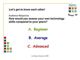 Let’s get to know each other! Audience Response How would you assess your own technology skills compared to your peers? A. Beginner B. Average C. Advanced 