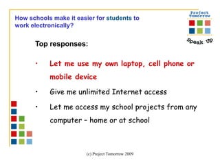 Top responses:  Let me use my own laptop, cell phone or mobile device Give me unlimited Internet access  Let me access my school projects from any computer – home or at school How schools make it easier for  students  to  work electronically? 