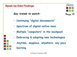 Key trends to watch: Continuing “digital disconnects”  Spectrum of digital native-ness Multiple “computers” in the backpack Embracing & adapting new technologies Anytime, anyplace, anywhere, any pace learning Speak Up Data Findings 
