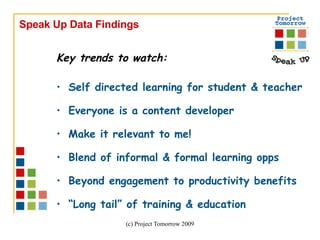 Key trends to watch: Self directed learning for student & teacher  Everyone is a content developer Make it relevant to me!  Blend of informal & formal learning opps Beyond engagement to productivity benefits “ Long tail” of training & education  Speak Up Data Findings 