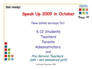 Get ready!  Speak Up 2009 in October New online surveys for: K-12 Students Teachers Parents Administrators  and Pre-Service Teachers  (ssh – not announced yet!) 