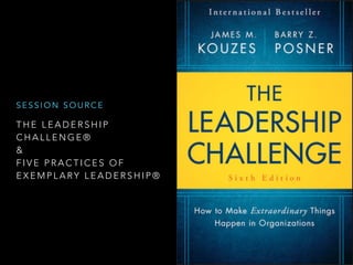 T H E L E A D E R S H I P
C H A L L E N G E ®
&
F I V E P R A C T I C E S O F
E X E M P L A RY L E A D E R S H I P ®
 
S E S S I O N S O U R C E
 