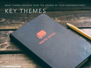 K E Y T H E M E S
W H AT T H E M E S E M E R G E D O V E R T H E C O U R S E O F Y O U R C O N V E R S AT I O N S ?
Photo by Aaron Burden on Unsplash
 