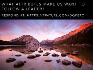 W H AT AT T R I B U T E S M A K E U S WA N T T O
F O L L O W A L E A D E R ?
R E S P O N D AT: H T T P S : / / T I N Y U R L . C O M / D Q F E T C
 