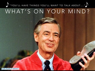 W H AT ’ S O N Y O U R M I N D ?
“ Y O U ’ L L H AV E T H I N G S Y O U ’ L L WA N T T O TA L K A B O U T … . ”
Credit: Rogelio A. Galaviz C.
 