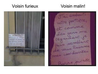 Voisin furieux   Voisin malin!
 