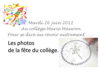 Mardi 26 juin 2012
      Au collège Marie Mauron
Pour se dire au revoir autrement ……

Les photos
de la fête du collège.
 
