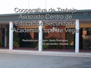 Cooperativa de Trabajo Asociado Centro de Educación Secundaria “Academia Lope de Vega” Realizado por: Amparo Ojeda Rodríguez  Sara Hernández Holgado 