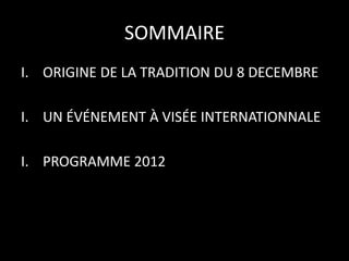 SOMMAIRE
I. ORIGINE DE LA TRADITION DU 8 DECEMBRE
I. UN ÉVÉNEMENT À VISÉE INTERNATIONNALE
I. PROGRAMME 2012
 