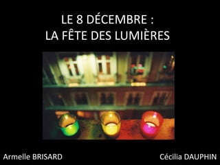 LE 8 DÉCEMBRE :
LA FÊTE DES LUMIÈRES
Armelle BRISARD Cécilia DAUPHIN
 