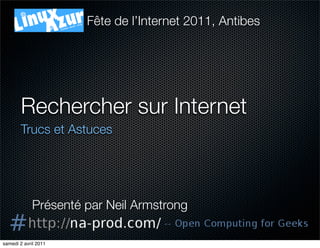 Fête de l’Internet 2011, Antibes




        Rechercher sur Internet	
        Trucs et Astuces




             Présenté par Neil Armstrong

samedi 2 avril 2011
 