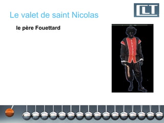 Le valet de saint Nicolas
 le père Fouettard
 