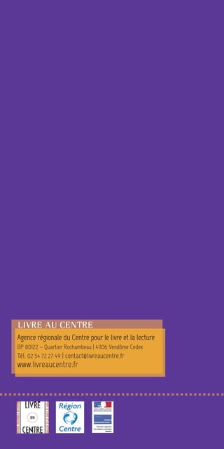 LIVRE AU CENTRE
Agence régionale du Centre pour le livre et la lecture
BP 80122 – Quartier Rochambeau | 41106 Vendôme Cedex
Tél. 02 54 72 27 49 | contact@livreaucentre.fr
www.livreaucentre.fr
 