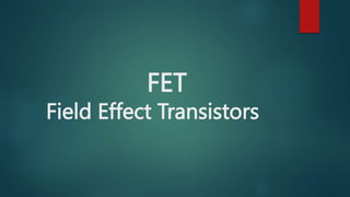 FET
Field Effect Transistors
 