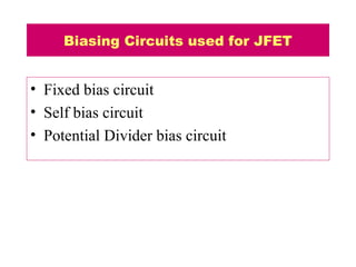 Biasing Circuits used for JFET
• Fixed bias circuit
• Self bias circuit
• Potential Divider bias circuit
 