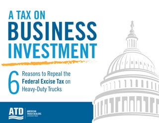 Reasons to Repeal the
Federal Excise Tax on
Heavy-Duty Trucks
A TAX ON
6
BUSINESS
INVESTMENT
 
