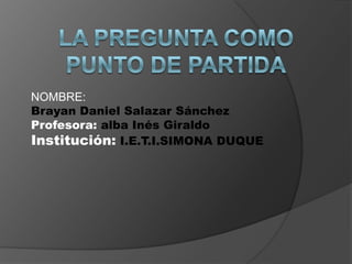 NOMBRE:
Brayan Daniel Salazar Sánchez
Profesora: alba Inés Giraldo
Institución: I.E.T.I.SIMONA DUQUE
 
