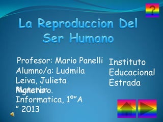Profesor: Mario Panelli Instituto
Alumno/a: Ludmila
Educacional
Leiva, Julieta
Estrada
Materia:
Pignataro.
Informatica, 1º”A
” 2013

 