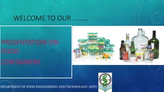 WELCOME TO OUR ………
PRESENTATION ON
FOOD
CONTAINERS
DEPARTMENT OF FOOD ENGINEERING AND TECHNOLOGY, HSTU
 