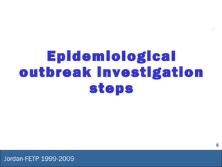 6
Jordan-FETP 1999-2009
Epidemiological
outbreak investigation
steps
 