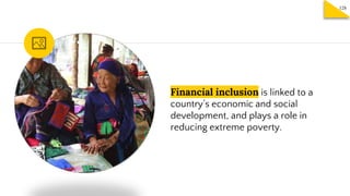Financial inclusion is linked to a
country’s economic and social
development, and plays a role in
reducing extreme poverty.
128
 