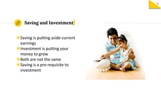 ◉Saving is putting aside current
earnings
◉Investment is putting your
money to grow
◉Both are not the same
◉Saving is a pre-requisite to
investment
Saving and Investment
16
 