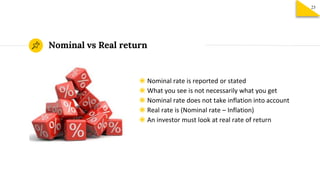 ◉ Nominal rate is reported or stated
◉ What you see is not necessarily what you get
◉ Nominal rate does not take inflation into account
◉ Real rate is (Nominal rate – Inflation)
◉ An investor must look at real rate of return
Nominal vs Real return
23
 