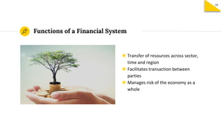 Functions of a Financial System
◉ Transfer of resources across sector,
time and region
◉ Facilitates transaction between
parties
◉ Manages risk of the economy as a
whole
39
 
