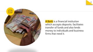 A Bank is a financial institution
which accepts deposits, facilitates
transfer of funds and also lends
money to individuals and business
firms that need it.
48
 