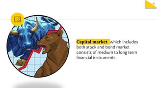 Capital market which includes
both stock and bond market
consists of medium to long term
financial instruments.
62
 