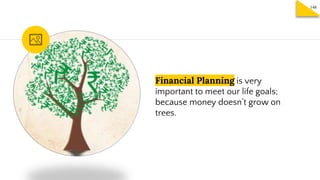Financial Planning is very
important to meet our life goals;
because money doesn’t grow on
trees.
148
 