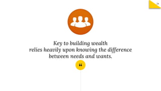 “
Key to building wealth
relies heavily upon knowing the difference
between needs and wants.
24
 