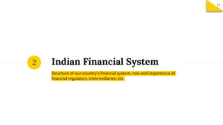 Indian Financial System
Structure of our country’s financial system, role and importance of
financial regulators, intermed...