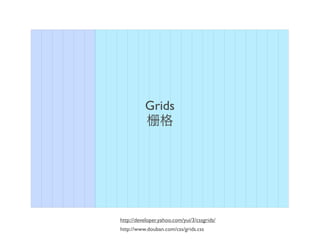 Grids




http://developer.yahoo.com/yui/3/cssgrids/
http://www.douban.com/css/grids.css
 