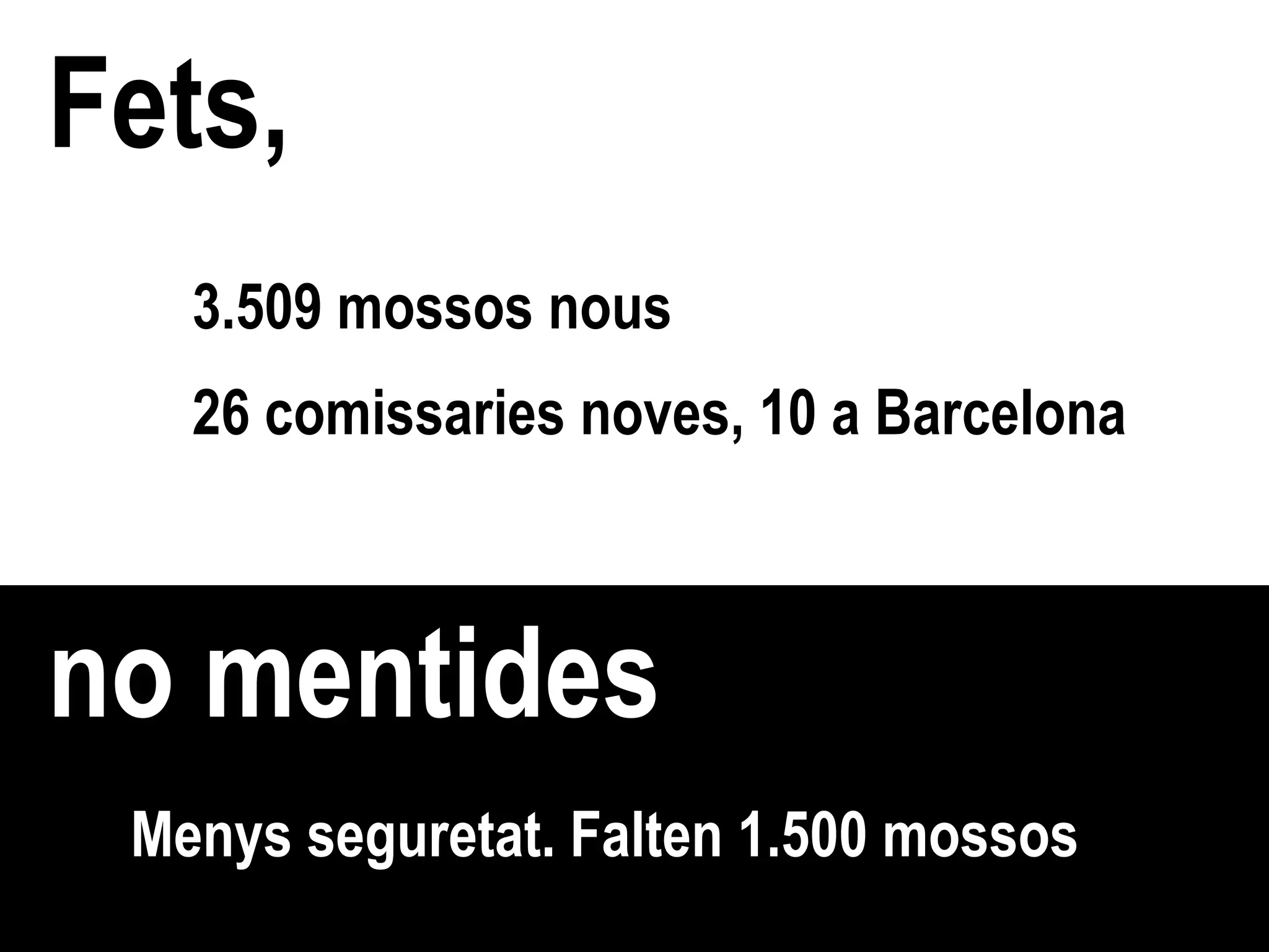 Fets, no mentides Menys seguretat. Falten 1.500 mossos 3.509 mossos nous  26 comissaries noves, 10 a Barcelona 