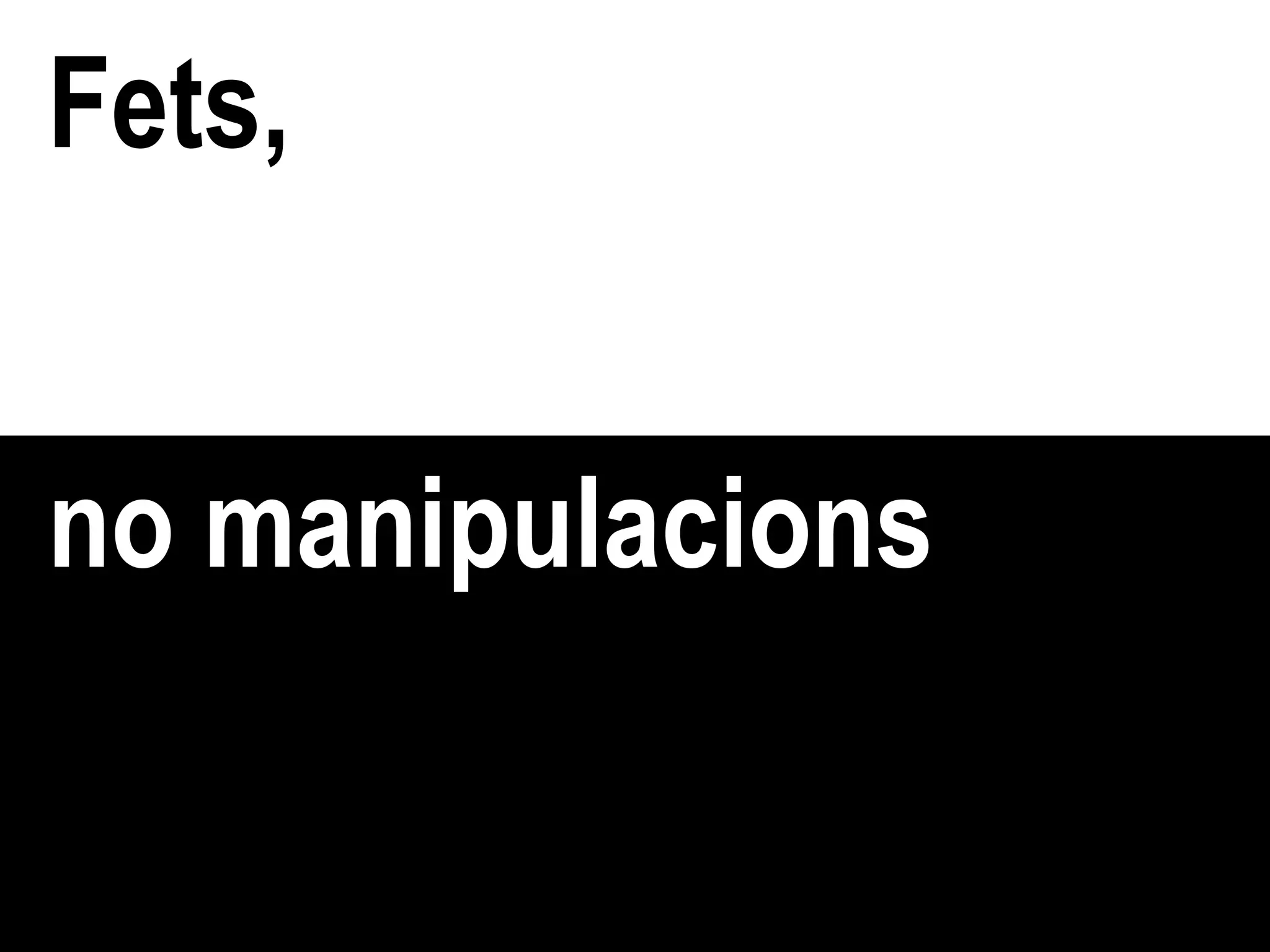 Fets, no manipulacions 