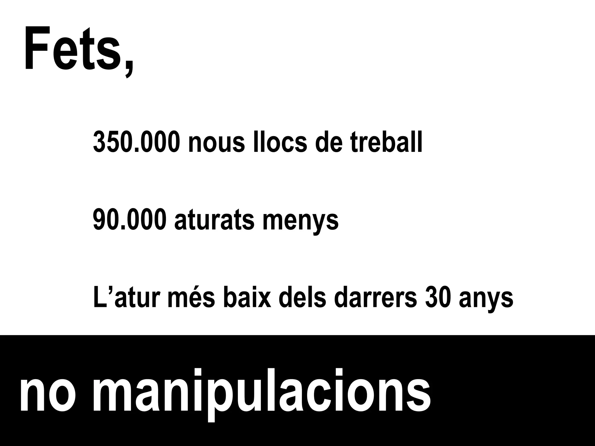 Fets, no manipulacions 350.000 nous llocs de treball   90.000 aturats menys  L’atur més baix dels darrers 30 anys 