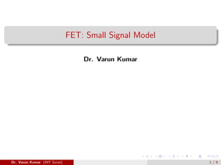 FET: Small Signal Model
Dr. Varun Kumar
Dr. Varun Kumar (IIIT Surat) 1 / 9
 