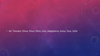 • AV: Theodor, Olivia, Peter, Elliot, Julia, Magdalena, Anisa, Tove, Sofie
 