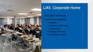 LJA’s Corporate Home
• Lexington Kentucky
• Full-service Staffing
• Financial
• Conference Planning
• Coordination
• Strategic Planning
• Government Affairs
 