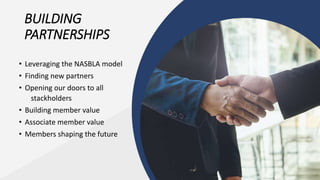 BUILDING
PARTNERSHIPS
• Leveraging the NASBLA model
• Finding new partners
• Opening our doors to all
stackholders
• Building member value
• Associate member value
• Members shaping the future
 