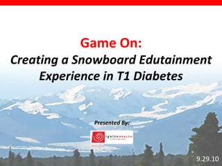 9.29.10 Game On: Creating a Snowboard Edutainment Experience in T1 Diabetes Presented By: 