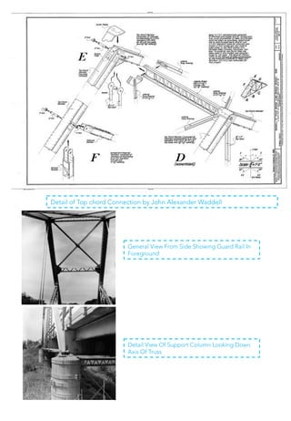 Detail of Top chord Connection by John Alexander Waddell
General View From Side Showing Guard Rail In
Foreground
Detail View Of Support Column Looking Down
Axis Of Truss
 